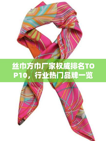 丝巾方巾厂家权威排名TOP10，行业热门品牌一览