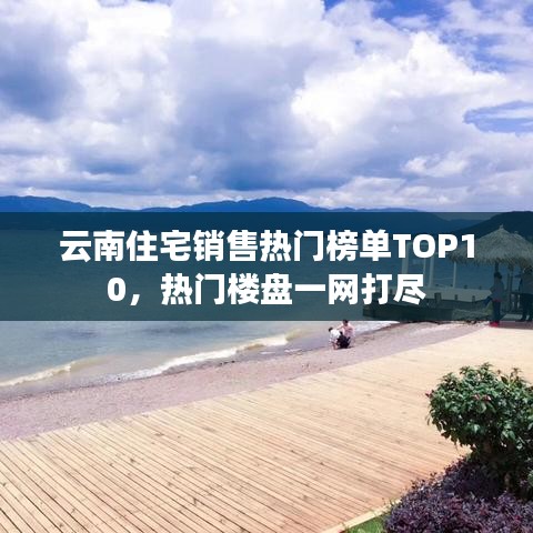 云南住宅销售热门榜单TOP10，热门楼盘一网打尽