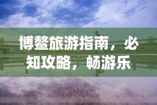 博鳌旅游指南，必知攻略，畅游乐不停！
