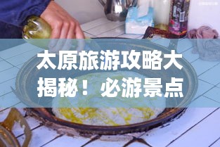 太原旅游攻略大揭秘！必游景点、美食一网打尽！