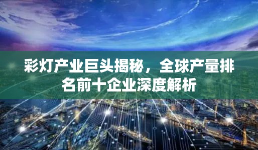 彩灯产业巨头揭秘，全球产量排名前十企业深度解析