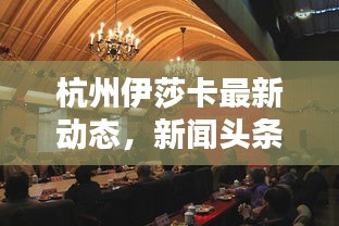 杭州伊莎卡最新动态，新闻头条抢先看