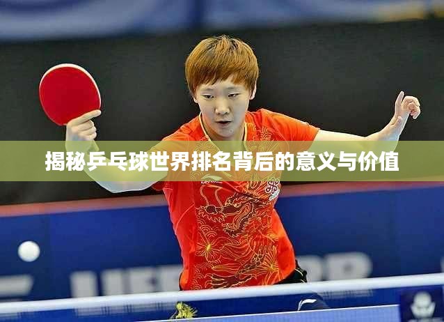 揭秘乒乓球世界排名背后的意义与价值
