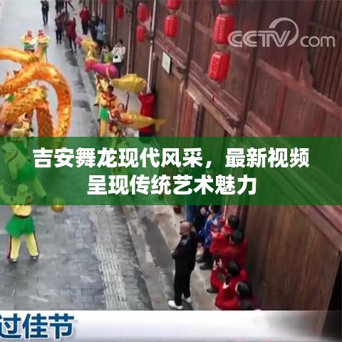 吉安舞龙现代风采，最新视频呈现传统艺术魅力