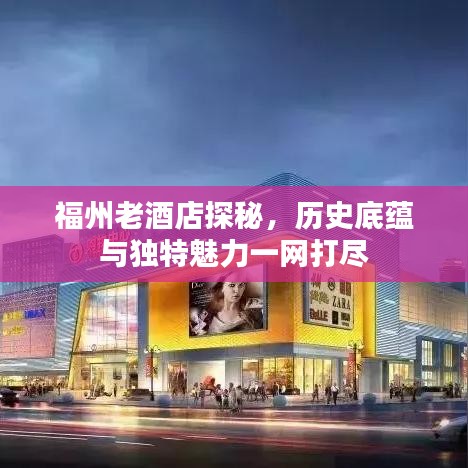 福州老酒店探秘，历史底蕴与独特魅力一网打尽