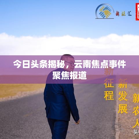 今日头条揭秘，云南焦点事件聚焦报道