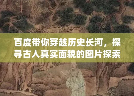 百度带你穿越历史长河，探寻古人真实面貌的图片探索