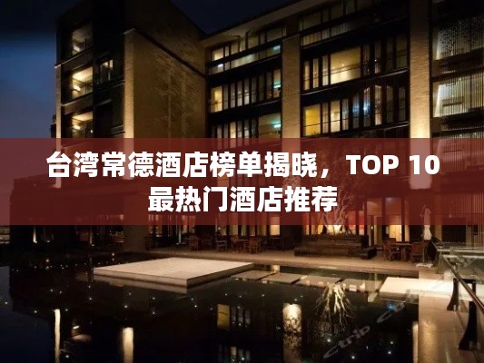 台湾常德酒店榜单揭晓，TOP 10最热门酒店推荐