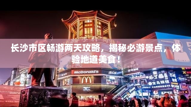 长沙市区畅游两天攻略，揭秘必游景点，体验地道美食！