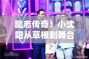 励志传奇！小沈阳从草根到舞台巨星的奋斗之路