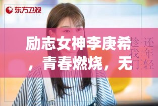 励志女神李庚希，青春燃烧，无畏前行