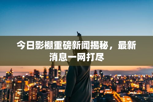 今日影棚重磅新闻揭秘，最新消息一网打尽