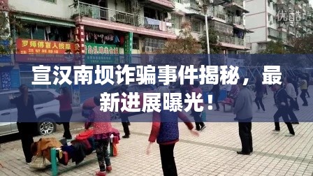 宣汉南坝诈骗事件揭秘，最新进展曝光！