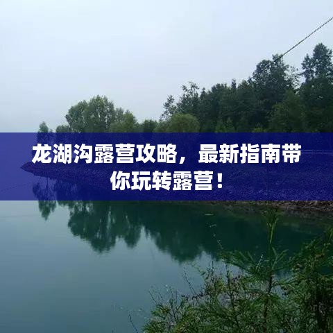 龙湖沟露营攻略，最新指南带你玩转露营！