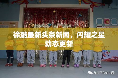 徐璐最新头条新闻，闪耀之星动态更新