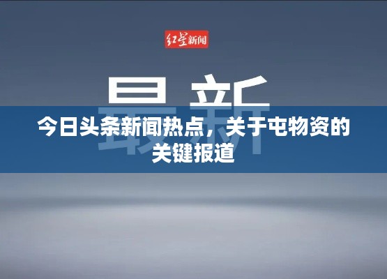 今日头条新闻热点，关于屯物资的关键报道