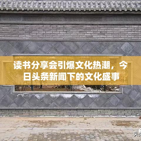 读书分享会引爆文化热潮，今日头条新闻下的文化盛事