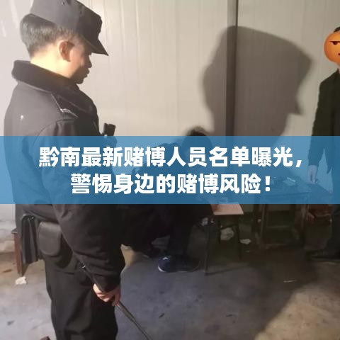 黔南最新赌博人员名单曝光，警惕身边的赌博风险！