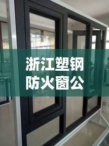 浙江塑钢防火窗公司排名大揭秘，优质企业榜单不容错过！