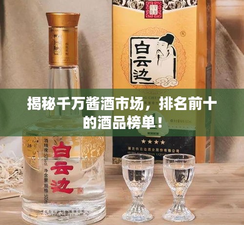 揭秘千万酱酒市场，排名前十的酒品榜单！