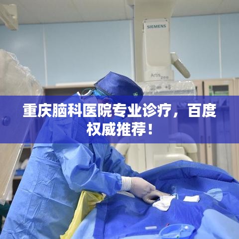 重庆脑科医院专业诊疗，百度权威推荐！