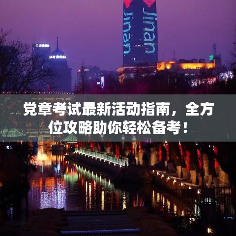 党章考试最新活动指南，全方位攻略助你轻松备考！