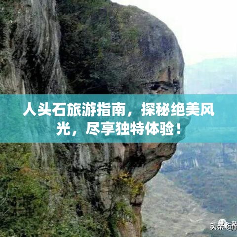 人头石旅游指南，探秘绝美风光，尽享独特体验！