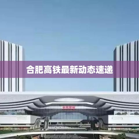 合肥高铁最新动态速递