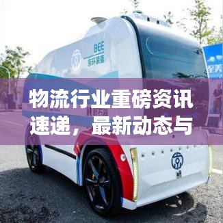 物流行业重磅资讯速递，最新动态与发展趋势一网打尽