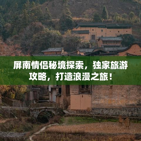 屏南情侣秘境探索，独家旅游攻略，打造浪漫之旅！