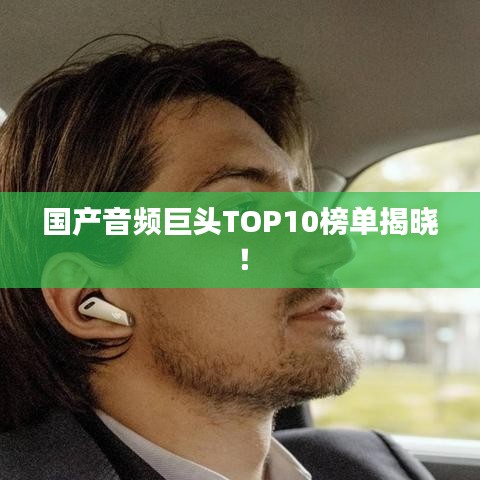 国产音频巨头TOP10榜单揭晓！