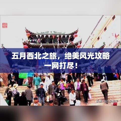 五月西北之旅，绝美风光攻略一网打尽！