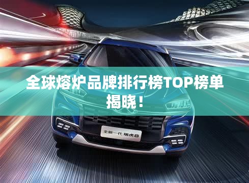 全球熔炉品牌排行榜TOP榜单揭晓！