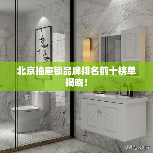 北京抽屉锁品牌排名前十榜单揭晓！