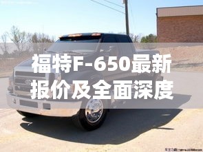 福特F-650最新报价及全面深度解析探讨