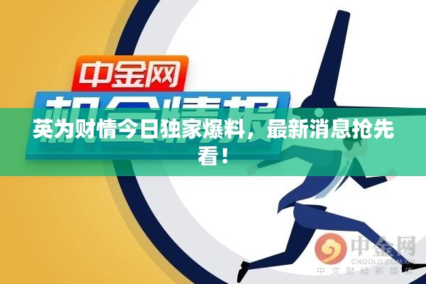 英为财情今日独家爆料，最新消息抢先看！