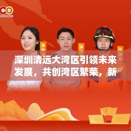 深圳清远大湾区引领未来发展，共创湾区繁荣，新闻头条聚焦！
