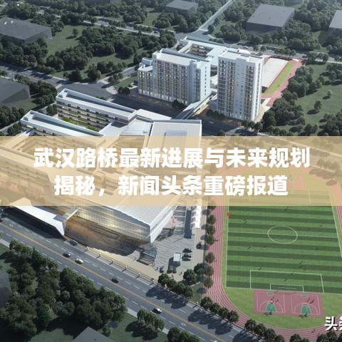 武汉路桥最新进展与未来规划揭秘，新闻头条重磅报道