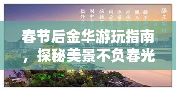 春节后金华游玩指南，探秘美景不负春光！