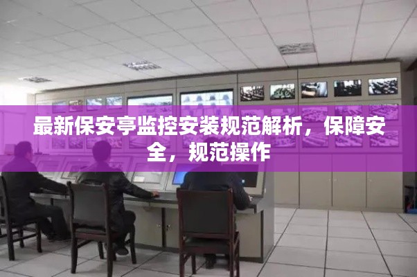 最新保安亭监控安装规范解析，保障安全，规范操作
