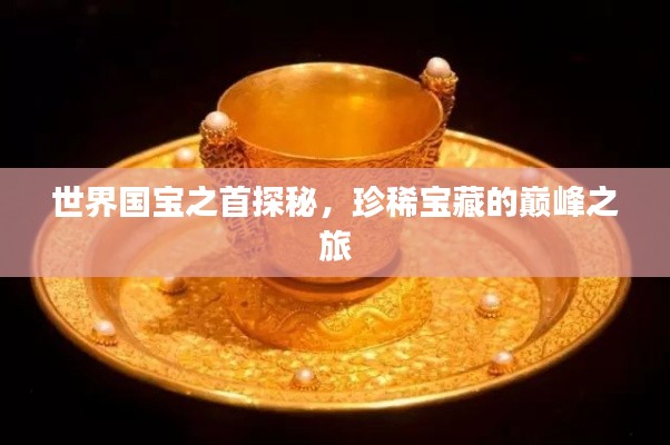 世界国宝之首探秘，珍稀宝藏的巅峰之旅