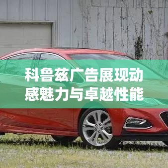 科鲁兹广告展现动感魅力与卓越性能，最新视频播放来袭！