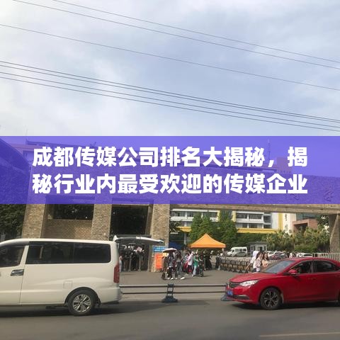 成都传媒公司排名大揭秘，揭秘行业内最受欢迎的传媒企业榜单