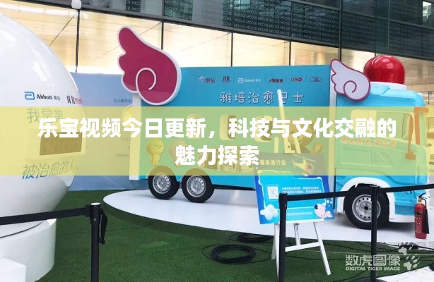 乐宝视频今日更新，科技与文化交融的魅力探索