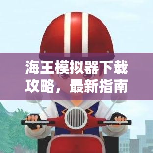 海王模拟器下载攻略，最新指南一网打尽！