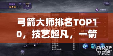 弓箭大师排名TOP10，技艺超凡，一箭定乾坤！