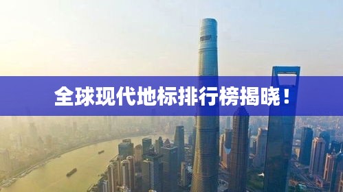 全球现代地标排行榜揭晓！