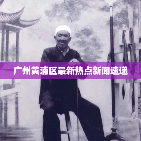 广州黄浦区最新热点新闻速递