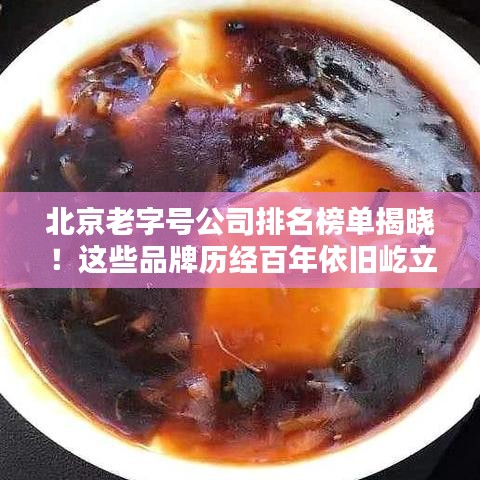 北京老字号公司排名榜单揭晓！这些品牌历经百年依旧屹立不倒
