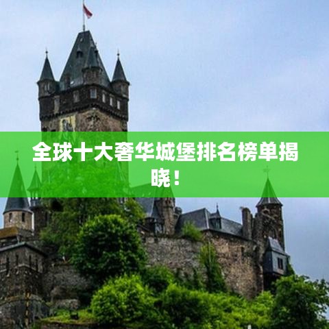 全球十大奢华城堡排名榜单揭晓！